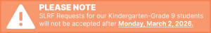PLEASE NOTE - SLRF Requests for our Kindergarten-Grade 9 students will not be accepted after Monday, March 2, 2026.