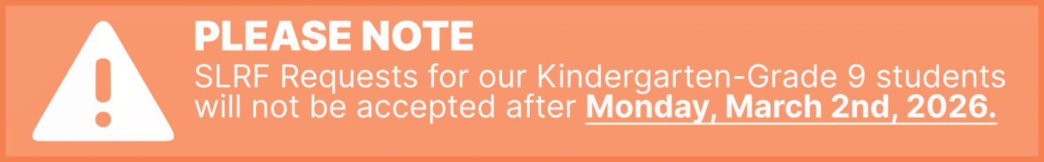 PLEASE NOTE - SLRF Requests for our Kindergarten-Grade 9 students will not be accepted after Monday, March 2, 2026.